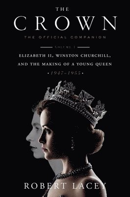 The Crown: The Official Companion, Volume 1: Elizabeth II, Winston Churchill, and the Making of a Young Queen (1947-1955) 1