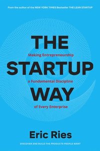bokomslag The Startup Way: How Modern Companies Use Entrepreneurial Management to Transform Culture and Drive Long-Term Growth