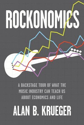 Alan B. Krueger - Rockonomics: A Backstage Tour of What the Music Industry Can Teach Us about Economics and Life, Inbunden