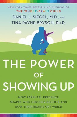 Daniel J. Siegel, Tina Payne Bryson, Daniel J Siegel - The Power of Showing Up: How Parental Presence Shapes Who Our Kids Become and How Their Brains Get Wired, Häftad