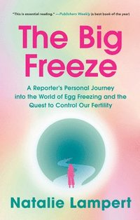 bokomslag The Big Freeze: A Reporter's Personal Journey Into the World of Egg Freezing and the Quest to Control Our Fertility