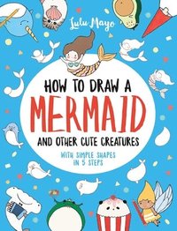 bokomslag How to Draw a Mermaid and Other Cute Creatures with Simple Shapes in 5 Steps