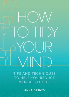bokomslag How to Tidy Your Mind: Tips and Techniques to Help You Reduce Mental Clutter