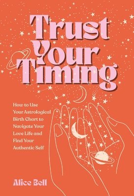 Alice Bell - Trust Your Timing: How to Use Your Astrological Birth Chart to Navigate Your Love Life and Find Your Authentic Self, Häftad