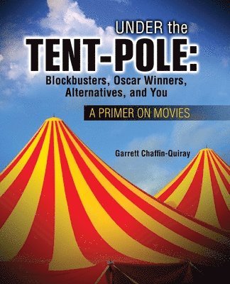 Garrett Chaffin-Quiray - Under the Tent-Pole: A Primer on Movies: Blockbusters, Oscar Winners, Alternatives, and You, Häftad