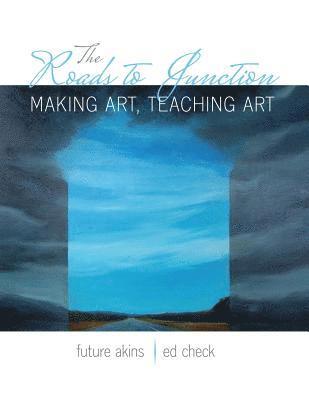 bokomslag The Roads to Junction: Making Art, Teaching Art