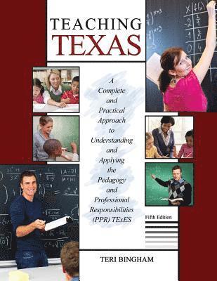 Teaching Texas: A Complete and Practical Approach to Understanding and Applying the Pedagogy and Professional Responsibilities (PPR) TExES 1