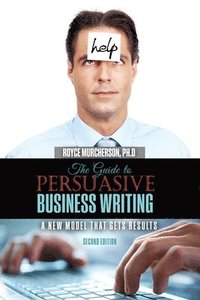 bokomslag The Guide to Persuasive Business Writing: A New Model that Gets Results