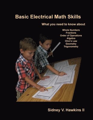 Basic Electrical Math Skills: What You Need to Know about Whole Numbers, Fractions, Order of Operations, Algebra, Ohm's Law, Geometry, Trigonometry 1