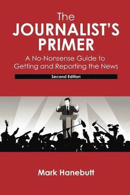 The Journalist's Primer: A No-Nonsense Guide to Getting and Reporting the News 1