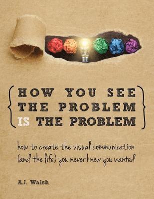 bokomslag How You See the Problem is the Problem: How to Create the Visual Communication and the Life You Never Knew You Wanted