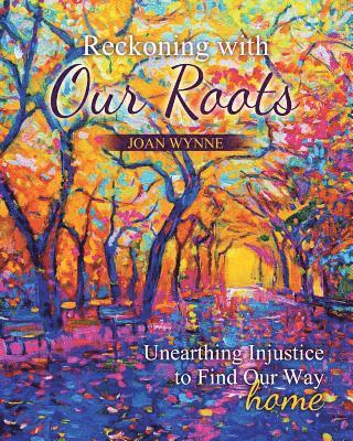 Joan Therese Wynne - Reckoning With Our Roots: Unearthing Injustice to Find Our Way Home, Häftad