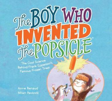 Anne Renaud - The Boy Who Invented the Popsicle: The Cool Science Behind Frank Epperson's Famous Frozen Treat, Inbunden