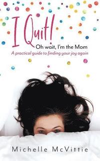 bokomslag I Quit! Oh wait, I'm the Mom