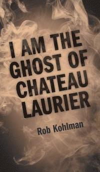 bokomslag I Am the Ghost of Chateau Laurier