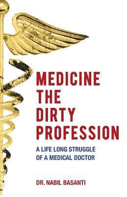 Medicine The Dirty Profession - A Life Long Struggle of A Medical Doctor 1