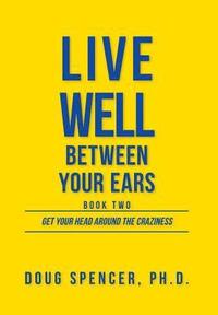 bokomslag Live Well Between Your Ears: Get Your Head Around The Craziness