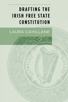 Laura Cahillane - Drafting the Irish Free State Constitution, Inbunden