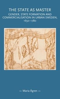 bokomslag The State as Master: Gender, State Formation and Commercialisation in Urban Sweden, 1650-1780