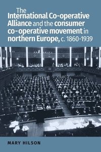 bokomslag The International Co-Operative Alliance and the Consumer Co-Operative Movement in Northern Europe, c. 1860-1939