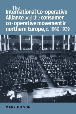 The International Co-Operative Alliance and the Consumer Co-Operative Movement in Northern Europe, c. 1860-1939 1