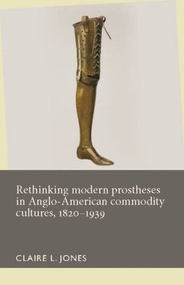 bokomslag Rethinking Modern Prostheses in Anglo-American Commodity Cultures, 18201939