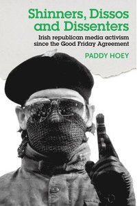 bokomslag Shinners, Dissos and Dissenters: Irish Republican Media Activism Since the Good Friday Agreement