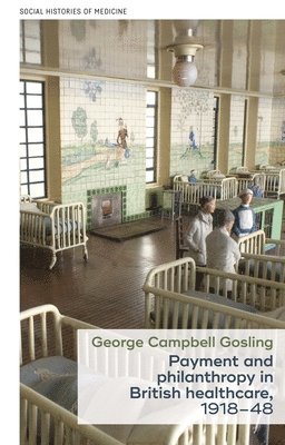 George Campbell Gosling, George Campbell (University Teacher in Modern British History) Gosling - Payment and Philanthropy in British Healthcare, 1918–48, Inbunden