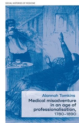 Alannah Tomkins - Medical Misadventure in an Age of Professionalisation, 1780–1890, Inbunden