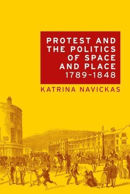 Katrina Navickas - Protest and the Politics of Space and Place, 1789–1848, Häftad