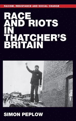 Simon Peplow - Race and Riots in Thatcher's Britain, Inbunden
