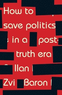 Ilan Zvi Baron - How to Save Politics in a Post-Truth Era, Inbunden