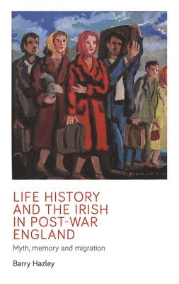 Barry Hazley - Life History and the Irish Migrant Experience in Post-War England, Inbunden
