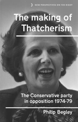 Philip Begley - Making of Thatcherism, Inbunden