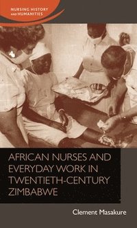 bokomslag African Nurses and Everyday Work in Twentieth-Century Zimbabwe