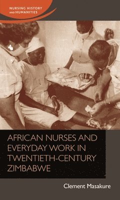 bokomslag African Nurses and Everyday Work in Twentieth-Century Zimbabwe
