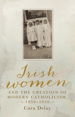 bokomslag Irish Women and the Creation of Modern Catholicism, 18501950