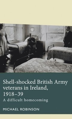Michael Robinson - Shell-Shocked British Army Veterans in Ireland, 1918-39, Inbunden