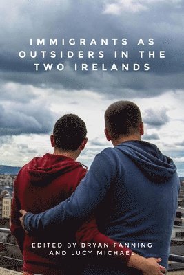 Bryan Fanning, Lucy Michael - Immigrants as Outsiders in the Two Irelands, Inbunden