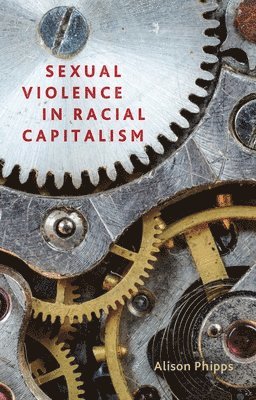 Alison Phipps - Sexual violence in racial capitalism, Inbunden