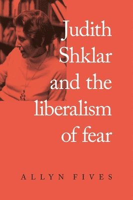Allyn Fives - Judith Shklar and the Liberalism of Fear, Inbunden