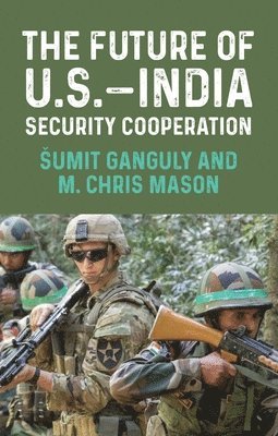 Šumit Ganguly, M. Chris Mason - Future of U.S.–India Security Cooperation, Inbunden