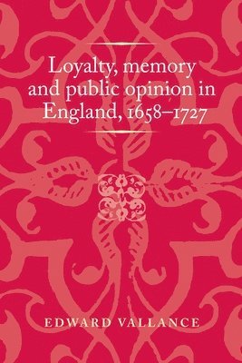 Edward Vallance - Loyalty, Memory and Public Opinion in England, 1658–1727, Häftad