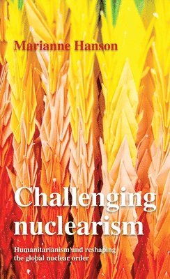 Marianne Hanson - Challenging Nuclearism, Inbunden