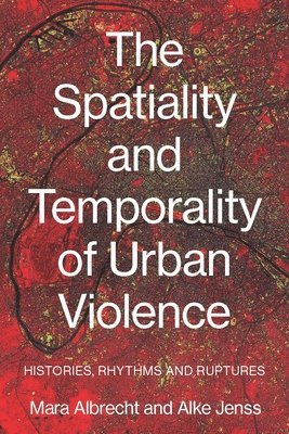Mara Albrecht, Alke Jenss - Spatiality and Temporality of Urban Violence, Inbunden