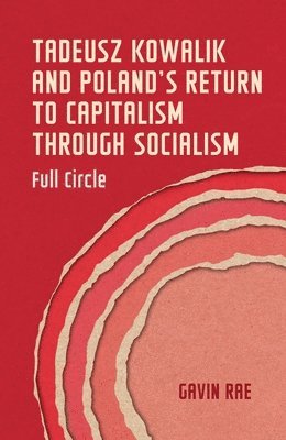 Gavin Rae - Tadeusz Kowalik and Poland's Return to Capitalism Through Socialism, Inbunden