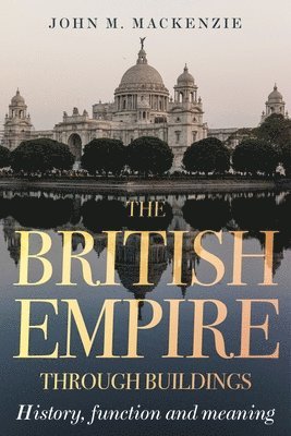 John M. MacKenzie - British Empire Through Buildings, Häftad