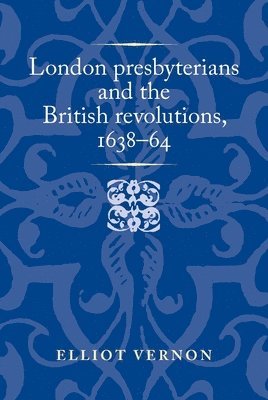 London Presbyterians and the British Revolutions, 163864 1