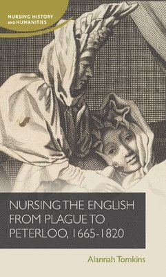 Alannah Tomkins - Nursing the English from plague to Peterloo, 1660-1820, Inbunden