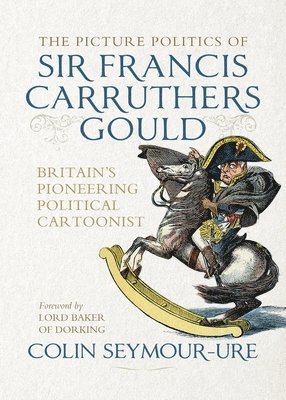 Colin Seymour-Ure, Mark Bryant - Picture Politics of Sir Francis Carruthers Gould, Inbunden